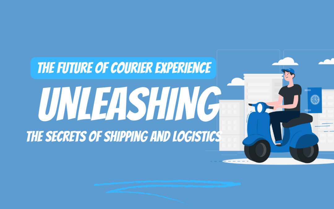 The Future of Courier Experience: Unleashing the Secrets of Shipping and Logistics